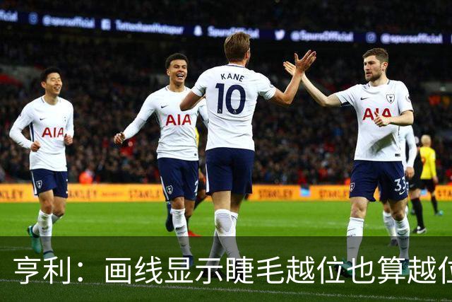 亨利：画线显示睫毛越位也算越位，我不知道线是怎么校准的