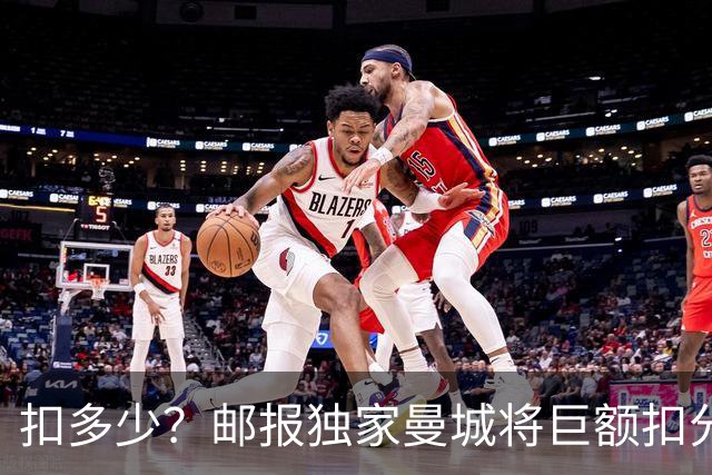 扣多少？邮报独家曼城将巨额扣分降级 目前已21分理论最高114分
