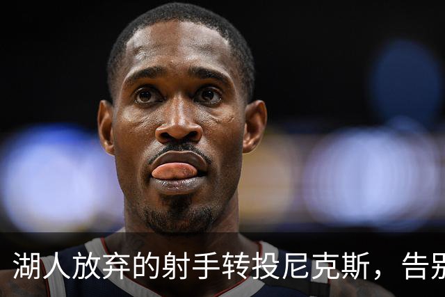 湖人放弃的射手转投尼克斯，告别信里写满不甘