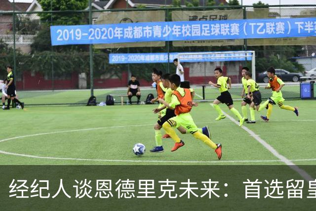 经纪人谈恩德里克未来：首选留皇马，但他需要上场